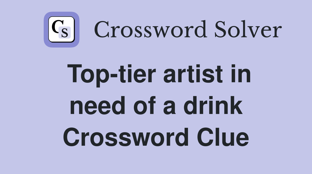 Top tier artist in need of a drink Crossword Clue Answers